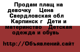 Продам плащ на девочку  › Цена ­ 400 - Свердловская обл., Карпинск г. Дети и материнство » Детская одежда и обувь   